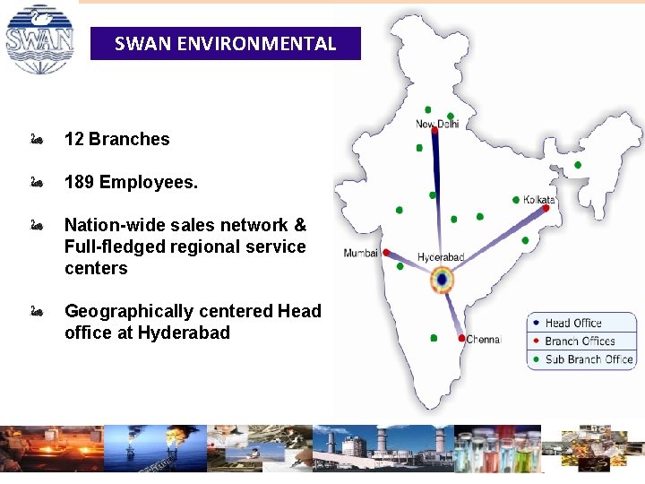 SWAN ENVIRONMENTAL 12 Branches 189 Employees. Nation-wide sales network & Full-fledged regional service centers SWAN ENVIRONMENTAL 12 Branches 189 Employees. Nation-wide sales network & Full-fledged regional service centers