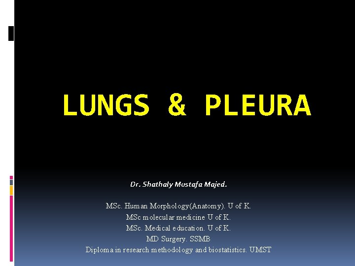LUNGS & PLEURA Dr. Shathaly Mustafa Majed. MSc. Human Morphology(Anatomy). U of K. MSc