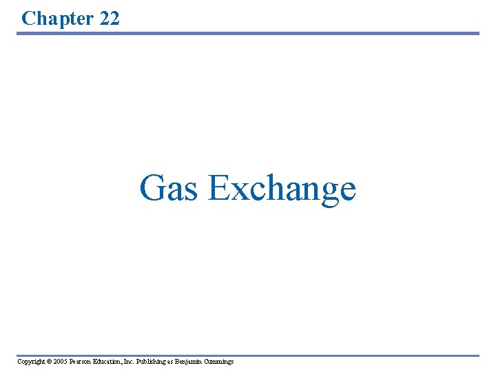 Chapter 22 Gas Exchange Copyright © 2005 Pearson Education, Inc. Publishing as Benjamin Cummings