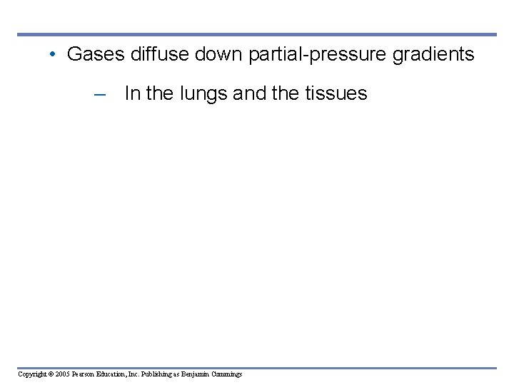  • Gases diffuse down partial-pressure gradients – In the lungs and the tissues