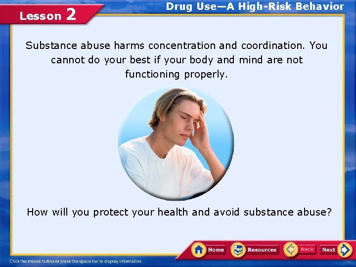 Lesson 2 Drug Use—A High-Risk Behavior Substance abuse harms concentration and coordination. You cannot