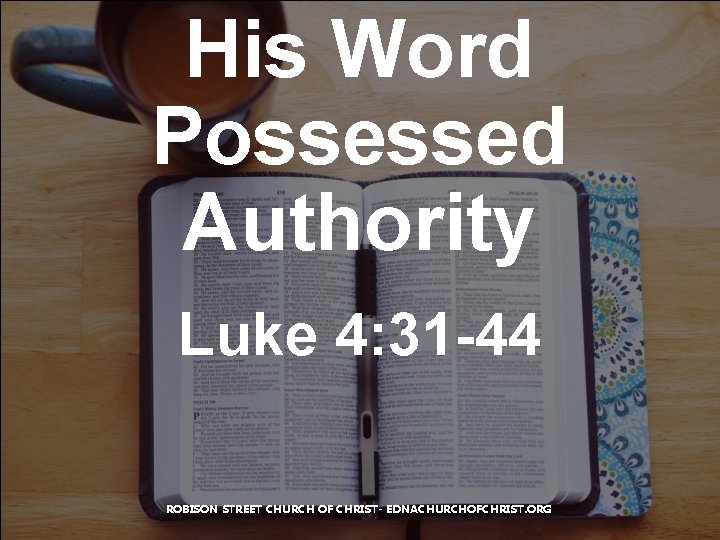 His Word Possessed Authority Luke 4: 31 -44 ROBISON STREET CHURCH OF CHRIST- EDNACHURCHOFCHRIST.