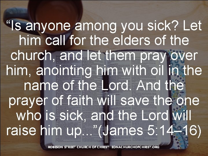 “Is anyone among you sick? Let him call for the elders of the church,