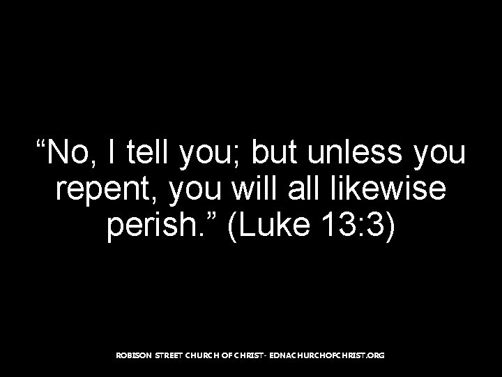 “No, I tell you; but unless you repent, you will all likewise perish. ”