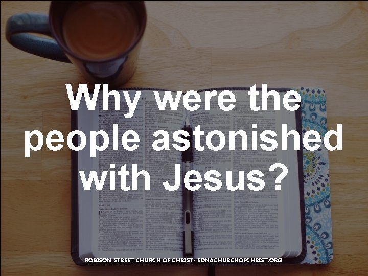 Why were the people astonished with Jesus? ROBISON STREET CHURCH OF CHRIST- EDNACHURCHOFCHRIST. ORG