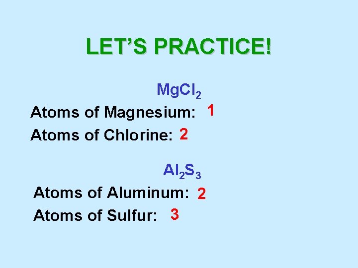 LET’S PRACTICE! Mg. Cl 2 Atoms of Magnesium: 1 Atoms of Chlorine: 2 Al