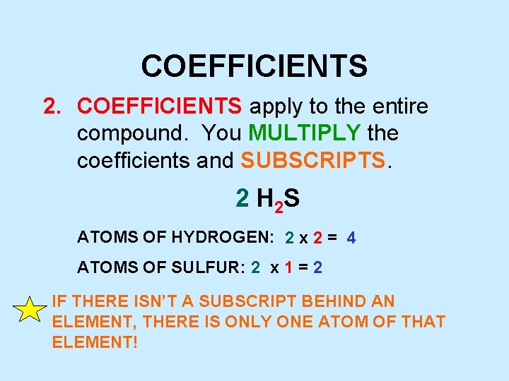 COEFFICIENTS 2. COEFFICIENTS apply to the entire compound. You MULTIPLY the coefficients and SUBSCRIPTS.