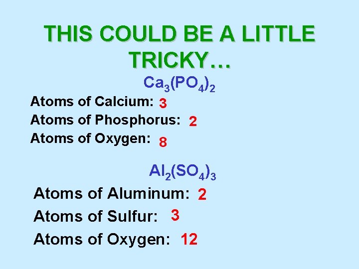 THIS COULD BE A LITTLE TRICKY… Ca 3(PO 4)2 Atoms of Calcium: 3 Atoms