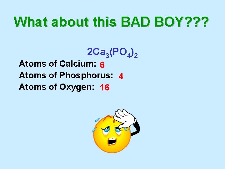 What about this BAD BOY? ? ? 2 Ca 3(PO 4)2 Atoms of Calcium: