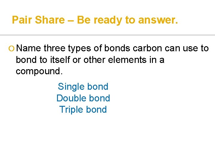 Pair Share – Be ready to answer. ¡ Name three types of bonds carbon