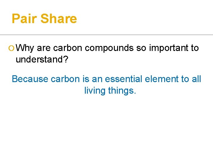 Pair Share ¡ Why are carbon compounds so important to understand? Because carbon is