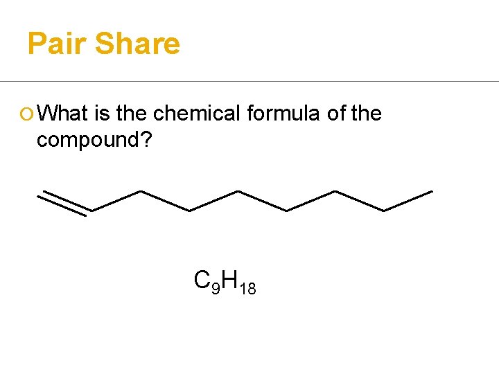 Pair Share ¡ What is the chemical formula of the compound? C 9 H
