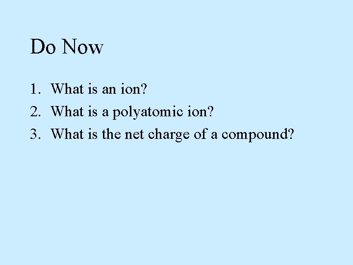 Do Now 1. What is an ion? 2. What is a polyatomic ion? 3.