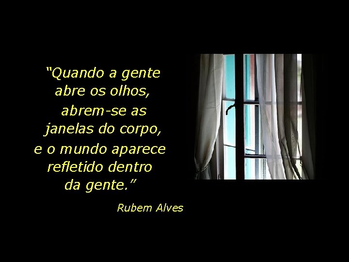 “Quando a gente abre os olhos, abrem-se as janelas do corpo, e o mundo