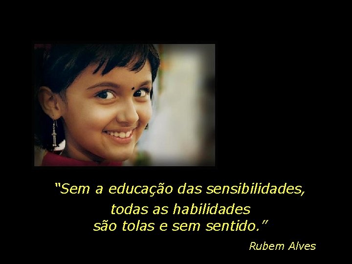 “Sem a educação das sensibilidades, todas as habilidades são tolas e sem sentido. ”