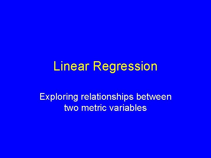 Linear Regression Exploring relationships between two metric variables 