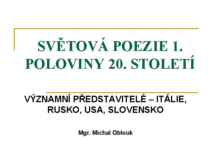 SVĚTOVÁ POEZIE 1. POLOVINY 20. STOLETÍ VÝZNAMNÍ PŘEDSTAVITELÉ – ITÁLIE, RUSKO, USA, SLOVENSKO Mgr.