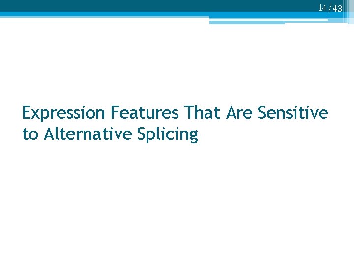 14 /43 Expression Features That Are Sensitive to Alternative Splicing 
