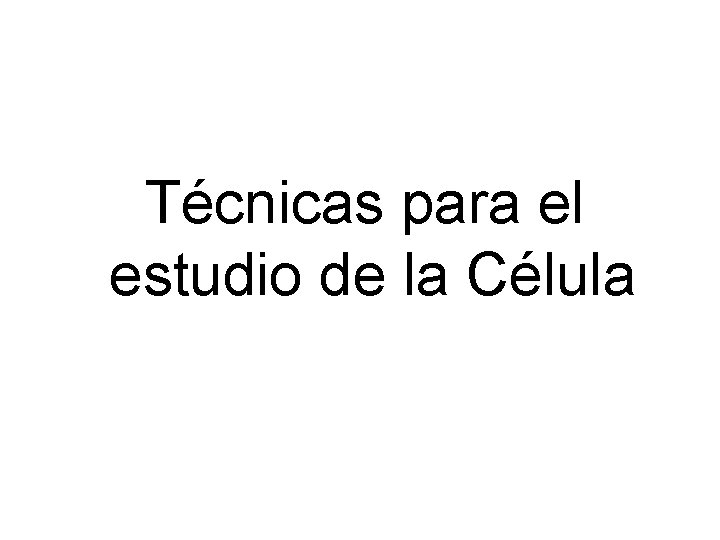 Técnicas para el estudio de la Célula Técnicas para el estudio de la Célula