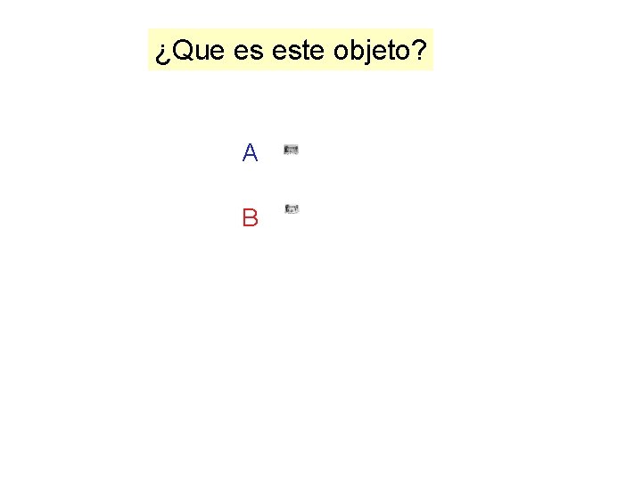 ¿Que es este objeto? A B ¿Que es este objeto? A B