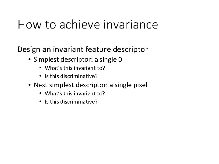 How to achieve invariance Design an invariant feature descriptor • Simplest descriptor: a single