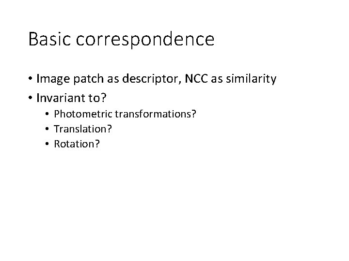 Basic correspondence • Image patch as descriptor, NCC as similarity • Invariant to? •