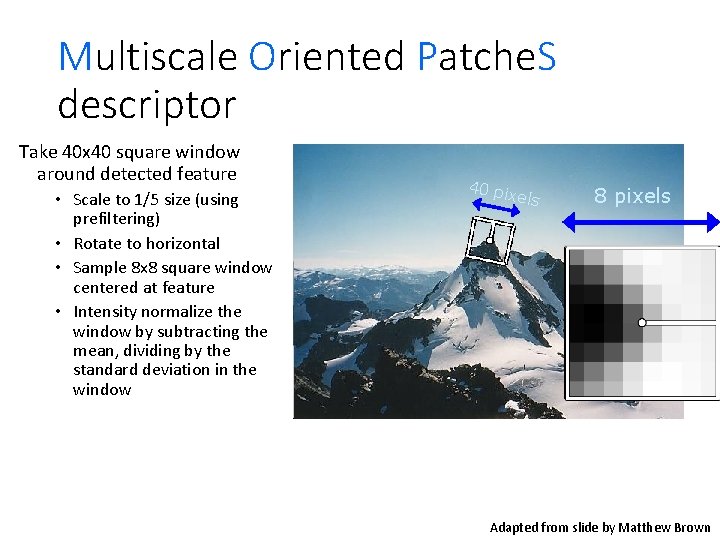 Multiscale Oriented Patche. S descriptor Take 40 x 40 square window around detected feature