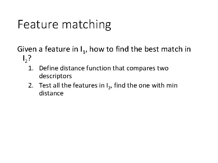 Feature matching Given a feature in I 1, how to find the best match