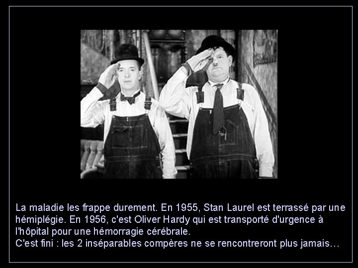 La maladie les frappe durement. En 1955, Stan Laurel est terrassé par une hémiplégie.