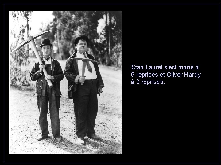 Stan Laurel s'est marié à 5 reprises et Oliver Hardy à 3 reprises. 