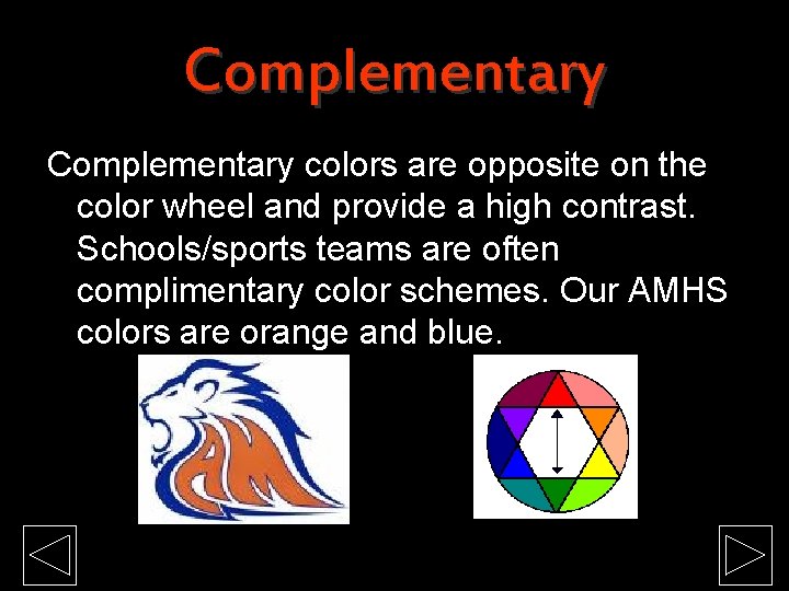 Complementary colors are opposite on the color wheel and provide a high contrast. Schools/sports Complementary colors are opposite on the color wheel and provide a high contrast. Schools/sports