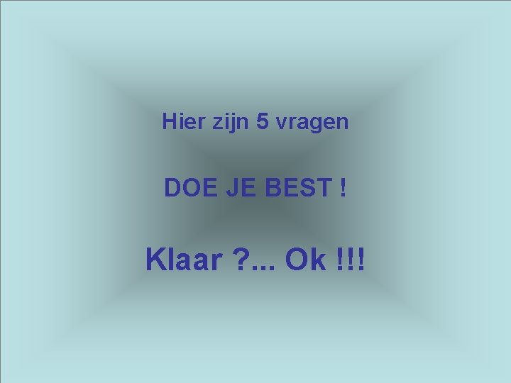 Hier zijn 5 vragen DOE JE BEST ! Klaar ? . . . Ok