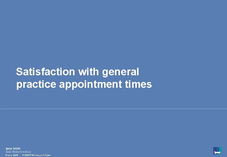 Satisfaction with general practice appointment times 54 © Ipsos MORI 17 -043177 -06 Version