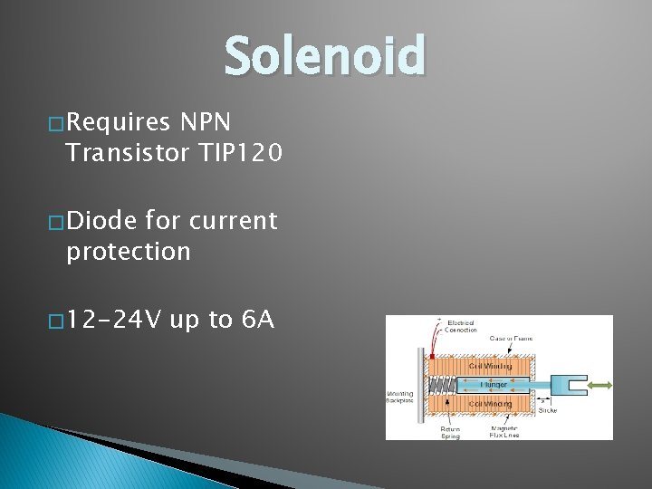 Solenoid � Requires NPN Transistor TIP 120 � Diode for current protection � 12