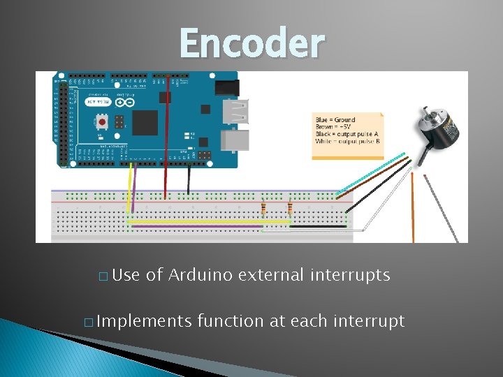 Encoder � Use of Arduino external interrupts � Implements function at each interrupt 