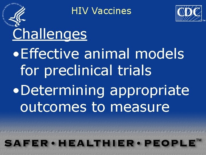 HIV Vaccines Challenges • Effective animal models for preclinical trials • Determining appropriate outcomes