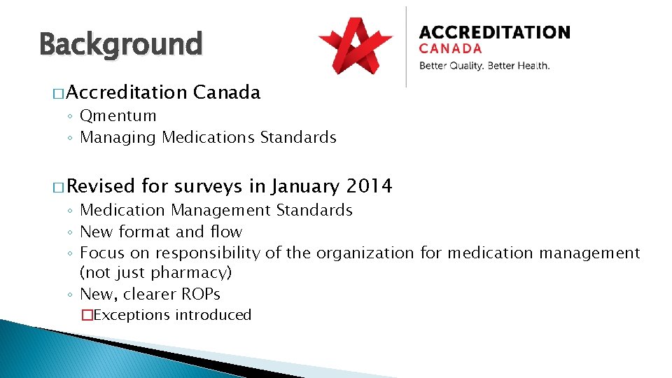 Background � Accreditation Canada ◦ Qmentum ◦ Managing Medications Standards � Revised for surveys
