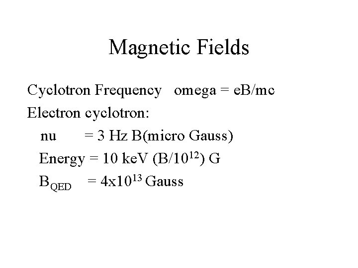 Magnetic Fields Cyclotron Frequency omega = e. B/mc Electron cyclotron: nu = 3 Hz