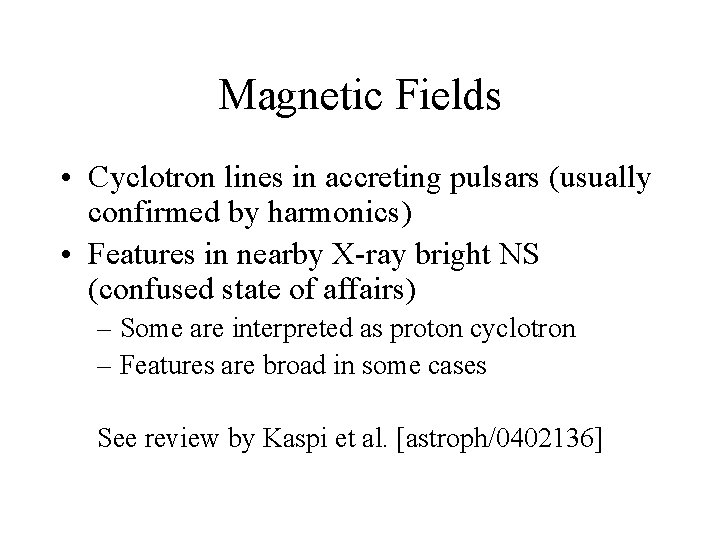 Magnetic Fields • Cyclotron lines in accreting pulsars (usually confirmed by harmonics) • Features