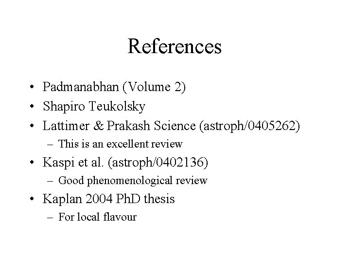 References • Padmanabhan (Volume 2) • Shapiro Teukolsky • Lattimer & Prakash Science (astroph/0405262)