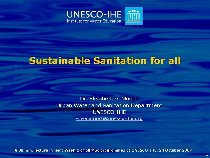 Sustainable Sanitation for all Dr. Elisabeth v. Münch Urban Water and Sanitation Department UNESCO-IHE