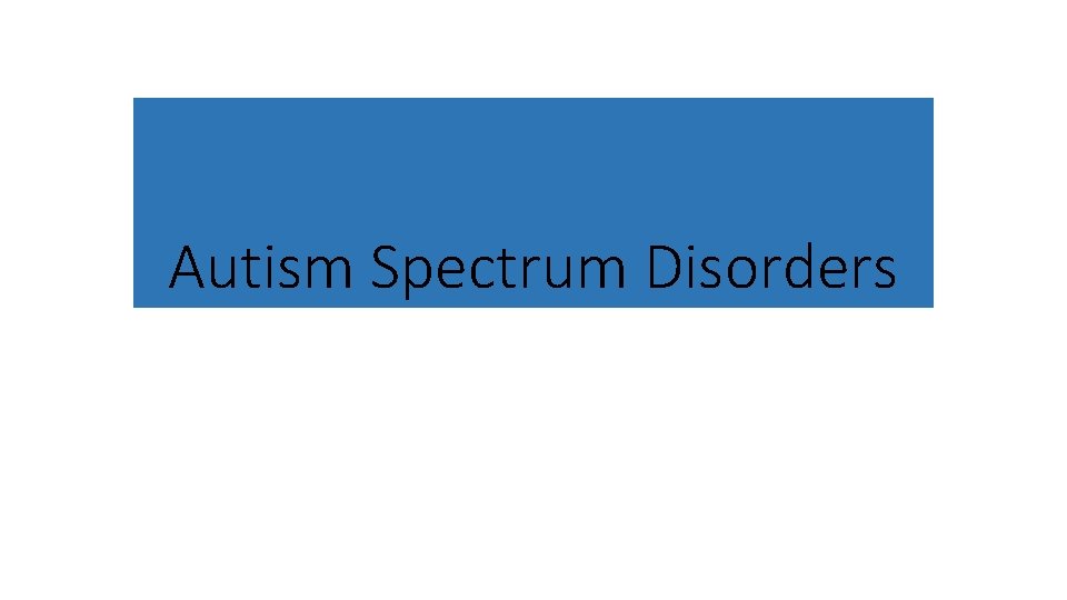 Autism Spectrum Disorders ASD Symptoms Include Social communication