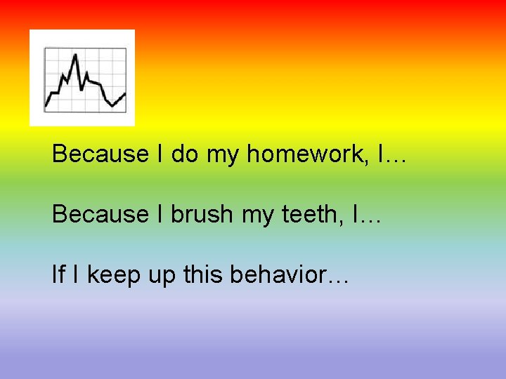 Because I do my homework, I… Because I brush my teeth, I… If I