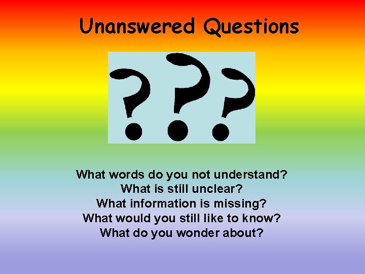 Unanswered Questions What words do you not understand? What is still unclear? What information