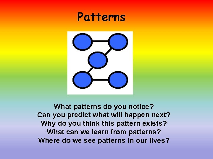 Patterns What patterns do you notice? Can you predict what will happen next? Why