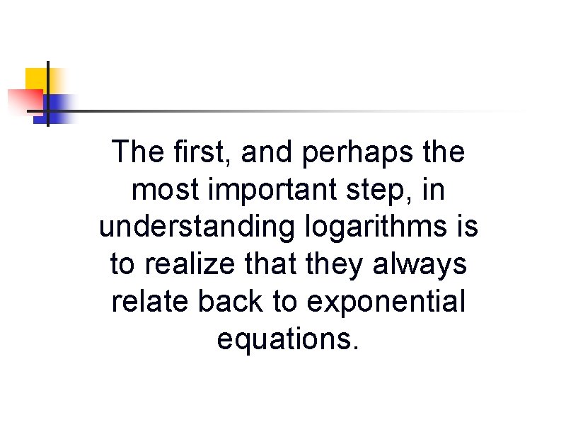 The first, and perhaps the most important step, in understanding logarithms is to realize The first, and perhaps the most important step, in understanding logarithms is to realize