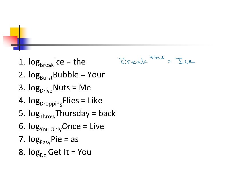 1. log. Break. Ice = the 2. log. Burst. Bubble = Your 3. log. 1. log. Break. Ice = the 2. log. Burst. Bubble = Your 3. log.