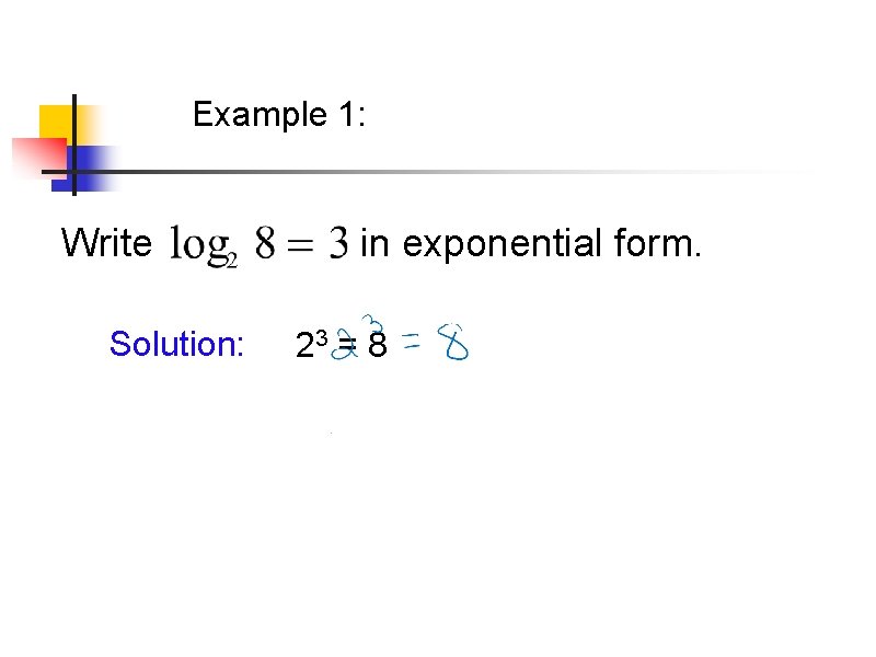 Example 1: Write Solution: in exponential form. 23 = 8 Example 1: Write Solution: in exponential form. 23 = 8