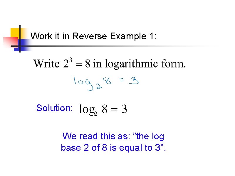 Work it in Reverse Example 1: Solution: We read this as: ”the log base Work it in Reverse Example 1: Solution: We read this as: ”the log base