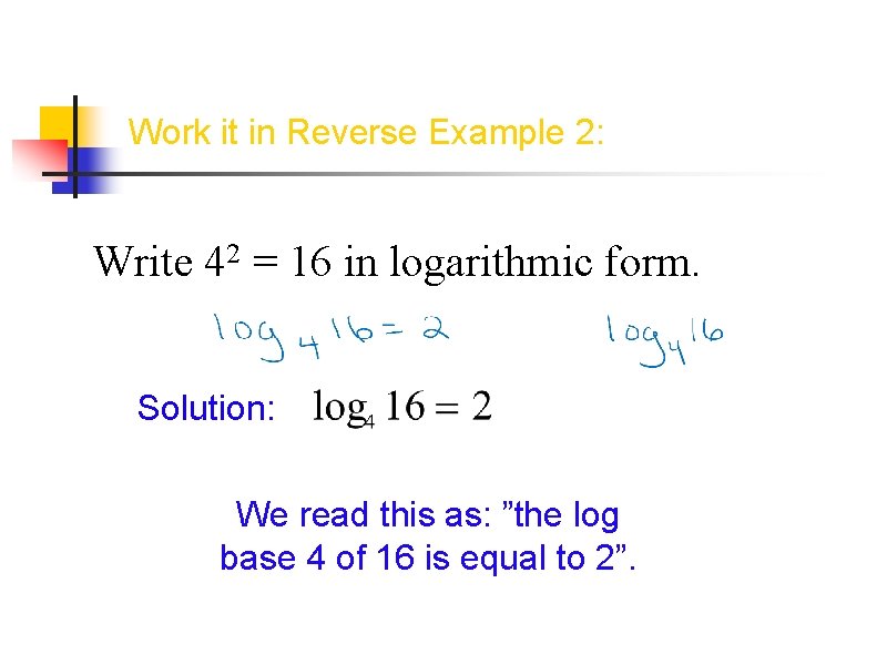Work it in Reverse Example 2: Write 42 = 16 in logarithmic form. Solution: Work it in Reverse Example 2: Write 42 = 16 in logarithmic form. Solution: